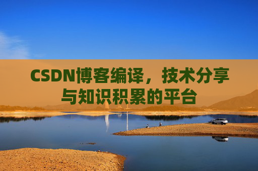 CSDN博客编译，技术分享与知识积累的平台